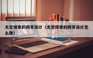 长春太空探索的网页设计（太空探索的网页设计怎么做）