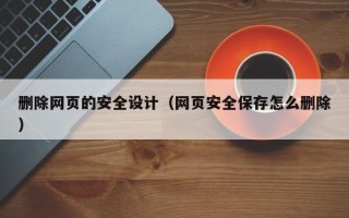 长春删除网页的安全设计（网页安全保存怎么删除）