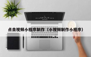长春点击视频小程序制作（小视频制作小程序）