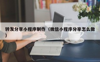 长春转发分享小程序制作（微信小程序分享怎么做）