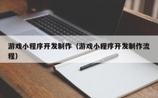 长春游戏小程序开发制作（游戏小程序开发制作流程）